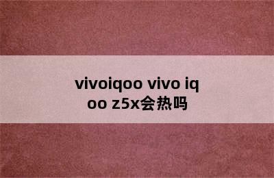 vivoiqoo vivo iqoo z5x会热吗